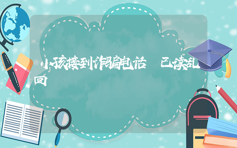 小孩接到诈骗电话 已读乱回插图